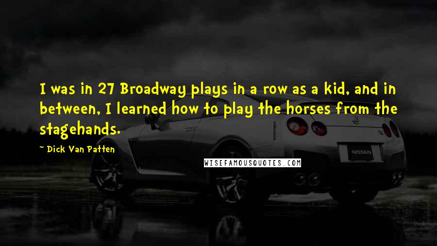 Dick Van Patten Quotes: I was in 27 Broadway plays in a row as a kid, and in between, I learned how to play the horses from the stagehands.