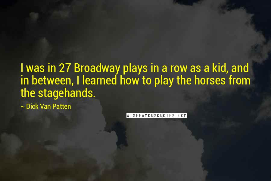 Dick Van Patten Quotes: I was in 27 Broadway plays in a row as a kid, and in between, I learned how to play the horses from the stagehands.