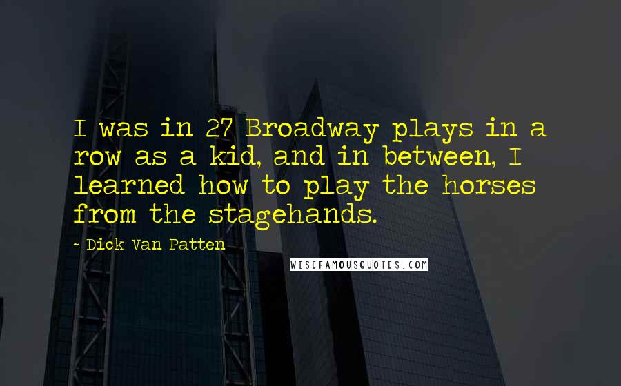 Dick Van Patten Quotes: I was in 27 Broadway plays in a row as a kid, and in between, I learned how to play the horses from the stagehands.