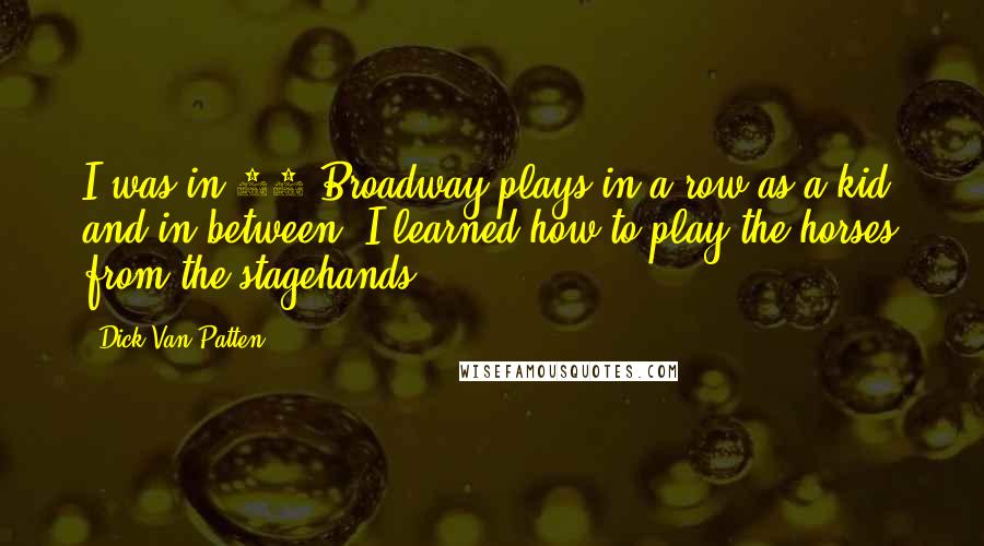 Dick Van Patten Quotes: I was in 27 Broadway plays in a row as a kid, and in between, I learned how to play the horses from the stagehands.