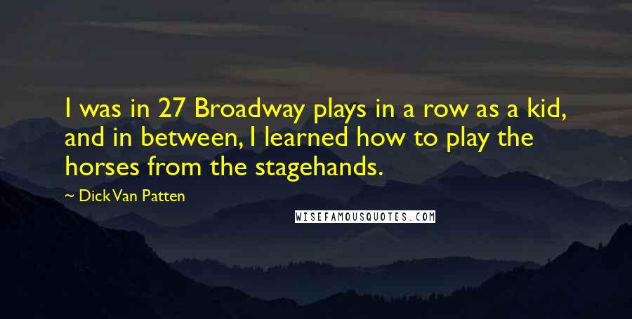 Dick Van Patten Quotes: I was in 27 Broadway plays in a row as a kid, and in between, I learned how to play the horses from the stagehands.