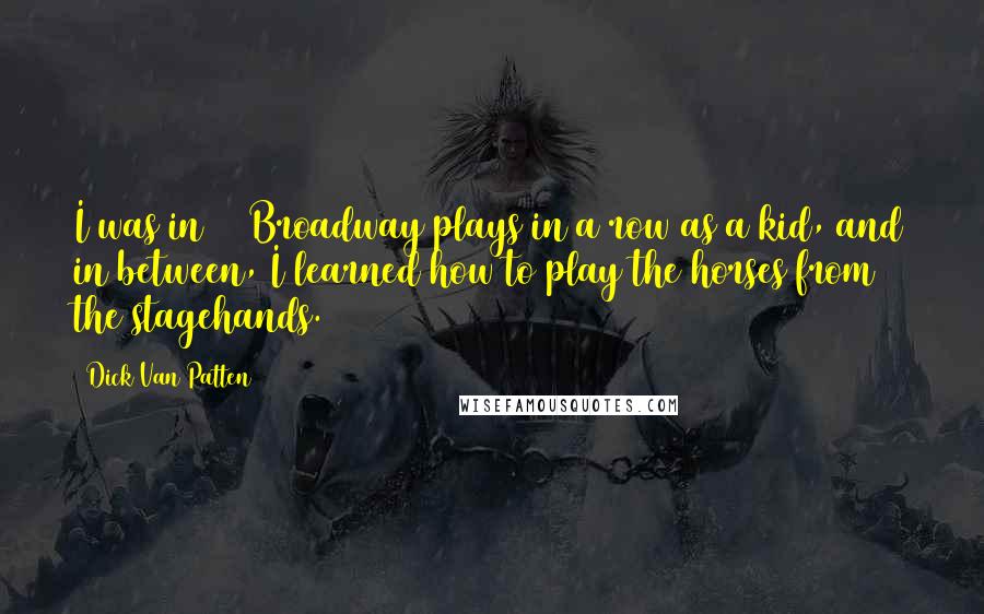 Dick Van Patten Quotes: I was in 27 Broadway plays in a row as a kid, and in between, I learned how to play the horses from the stagehands.