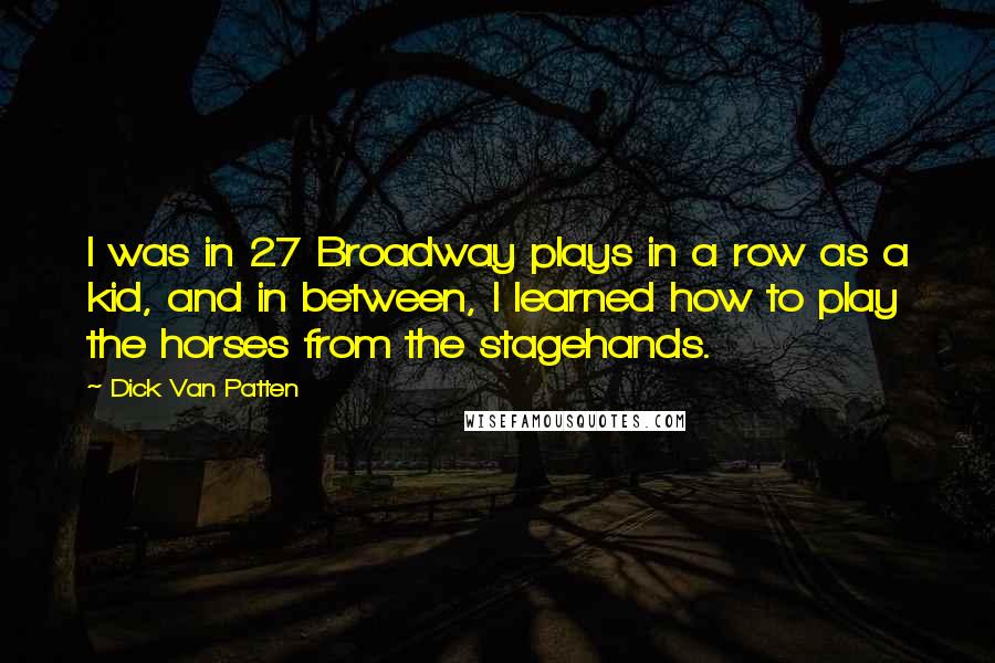 Dick Van Patten Quotes: I was in 27 Broadway plays in a row as a kid, and in between, I learned how to play the horses from the stagehands.
