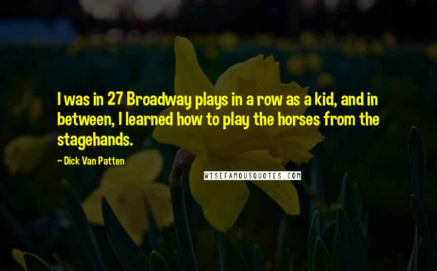 Dick Van Patten Quotes: I was in 27 Broadway plays in a row as a kid, and in between, I learned how to play the horses from the stagehands.