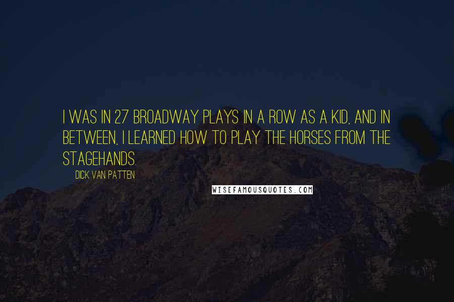 Dick Van Patten Quotes: I was in 27 Broadway plays in a row as a kid, and in between, I learned how to play the horses from the stagehands.