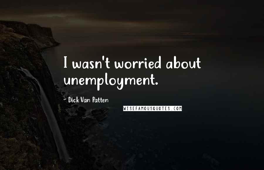 Dick Van Patten Quotes: I wasn't worried about unemployment.