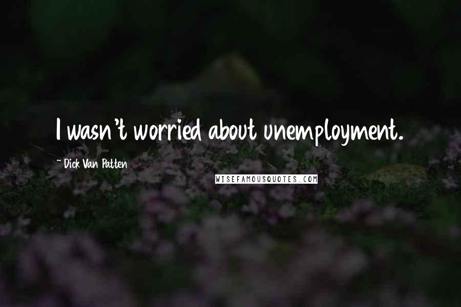 Dick Van Patten Quotes: I wasn't worried about unemployment.