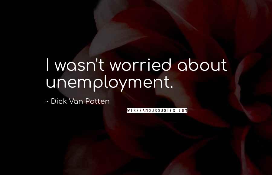 Dick Van Patten Quotes: I wasn't worried about unemployment.