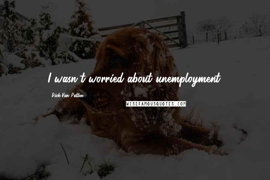 Dick Van Patten Quotes: I wasn't worried about unemployment.