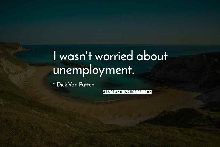 Dick Van Patten Quotes: I wasn't worried about unemployment.