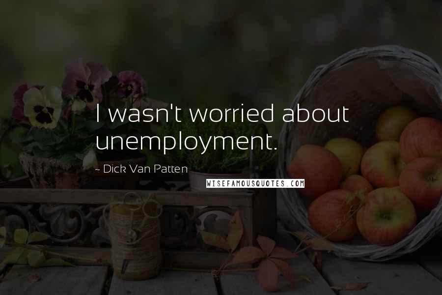 Dick Van Patten Quotes: I wasn't worried about unemployment.