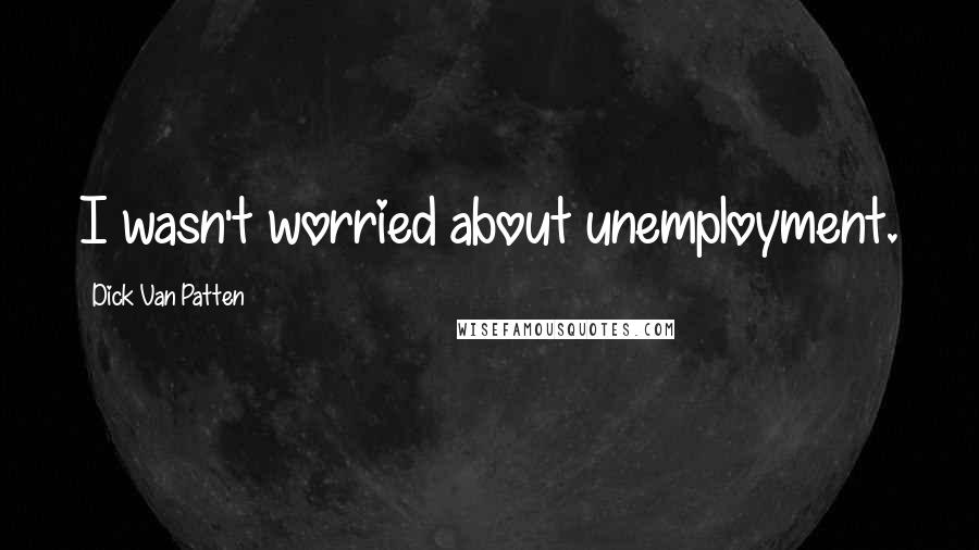 Dick Van Patten Quotes: I wasn't worried about unemployment.