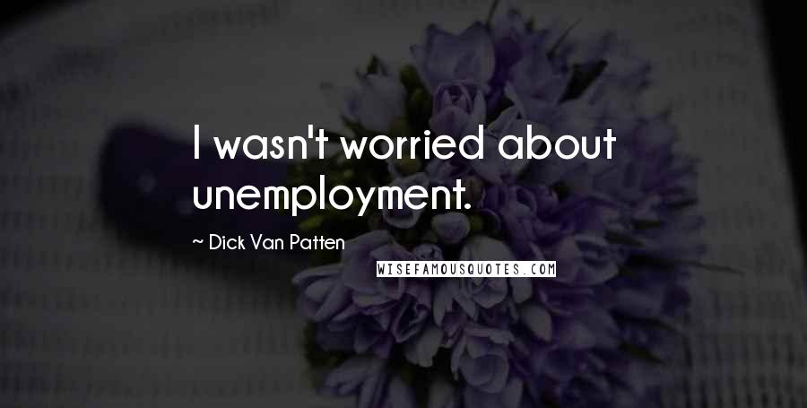 Dick Van Patten Quotes: I wasn't worried about unemployment.