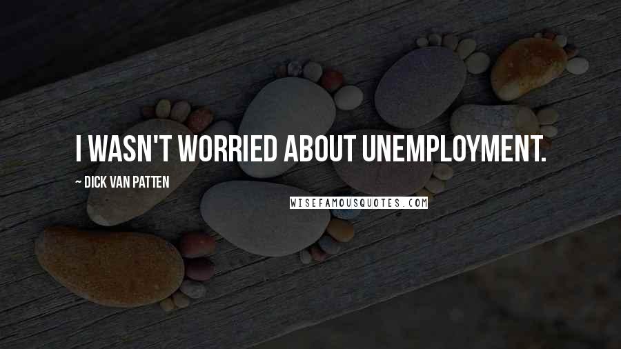 Dick Van Patten Quotes: I wasn't worried about unemployment.