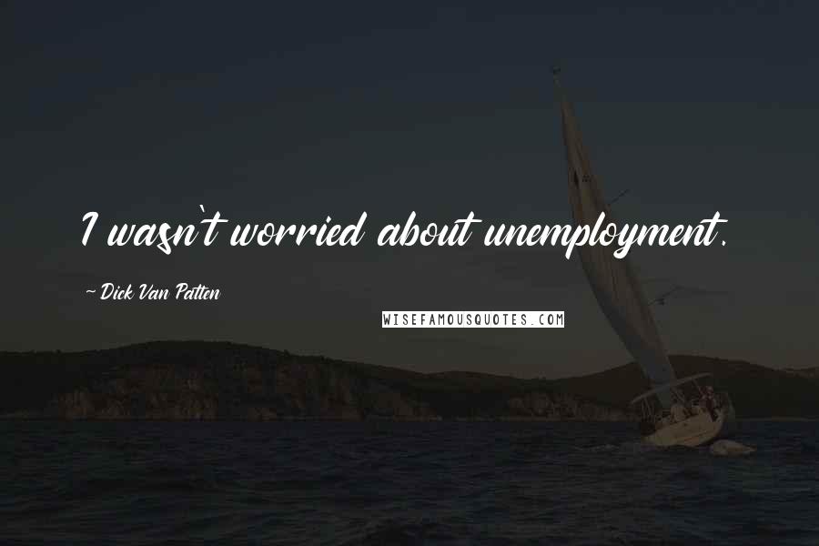 Dick Van Patten Quotes: I wasn't worried about unemployment.