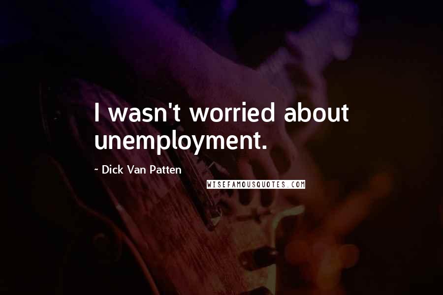 Dick Van Patten Quotes: I wasn't worried about unemployment.