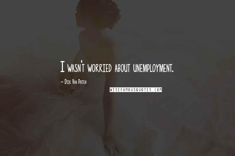 Dick Van Patten Quotes: I wasn't worried about unemployment.