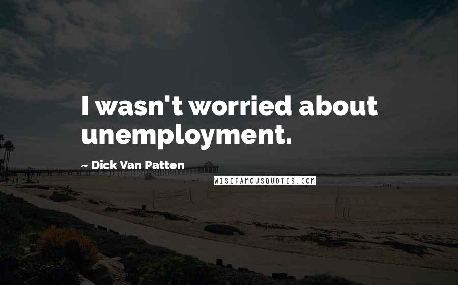 Dick Van Patten Quotes: I wasn't worried about unemployment.