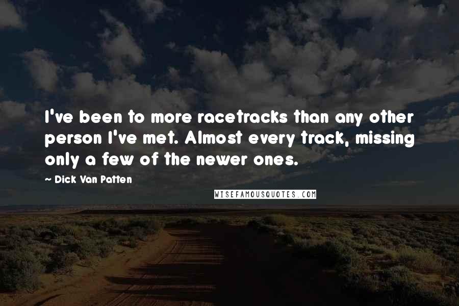 Dick Van Patten Quotes: I've been to more racetracks than any other person I've met. Almost every track, missing only a few of the newer ones.