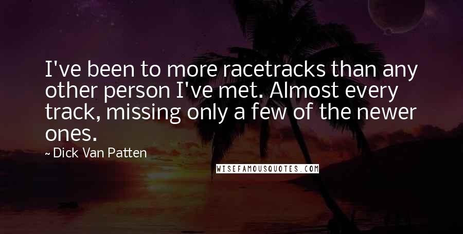 Dick Van Patten Quotes: I've been to more racetracks than any other person I've met. Almost every track, missing only a few of the newer ones.