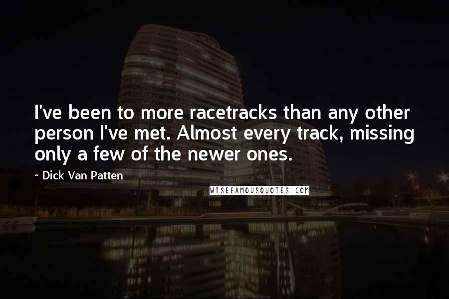 Dick Van Patten Quotes: I've been to more racetracks than any other person I've met. Almost every track, missing only a few of the newer ones.
