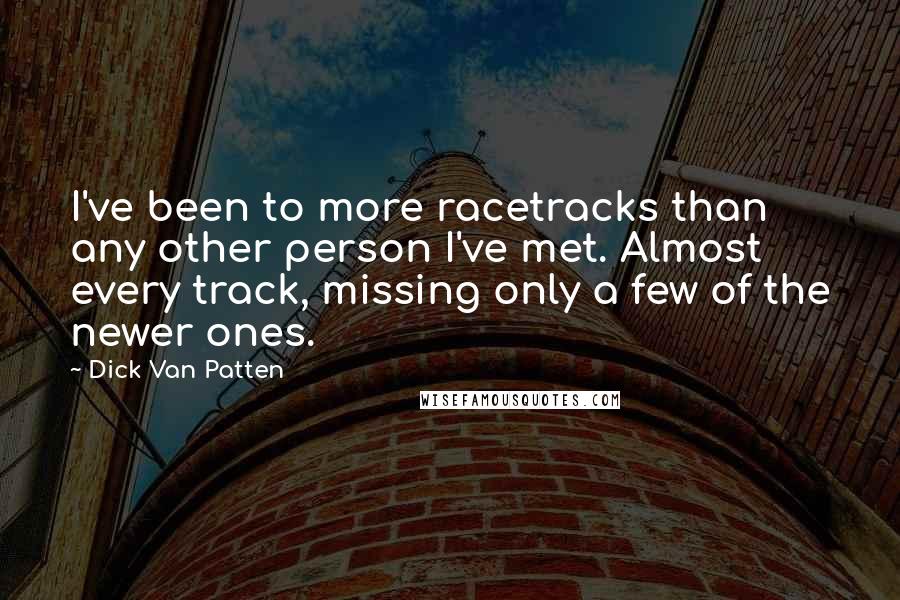 Dick Van Patten Quotes: I've been to more racetracks than any other person I've met. Almost every track, missing only a few of the newer ones.