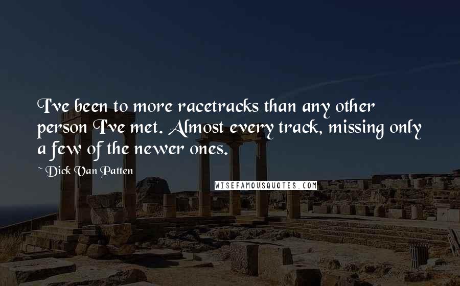 Dick Van Patten Quotes: I've been to more racetracks than any other person I've met. Almost every track, missing only a few of the newer ones.