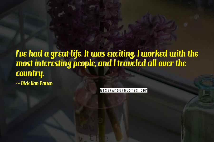 Dick Van Patten Quotes: I've had a great life. It was exciting. I worked with the most interesting people, and I traveled all over the country.