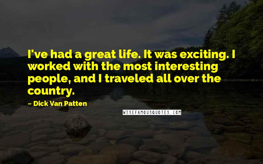 Dick Van Patten Quotes: I've had a great life. It was exciting. I worked with the most interesting people, and I traveled all over the country.