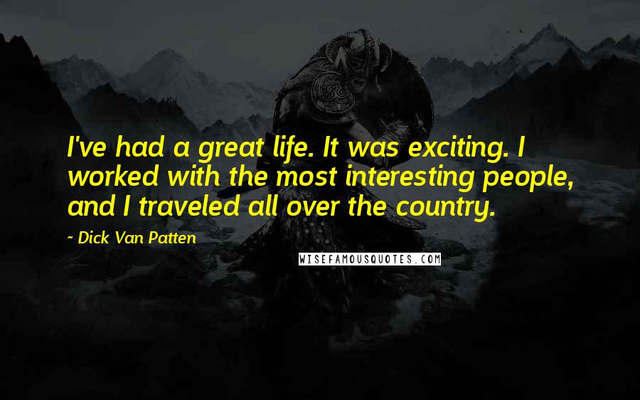 Dick Van Patten Quotes: I've had a great life. It was exciting. I worked with the most interesting people, and I traveled all over the country.