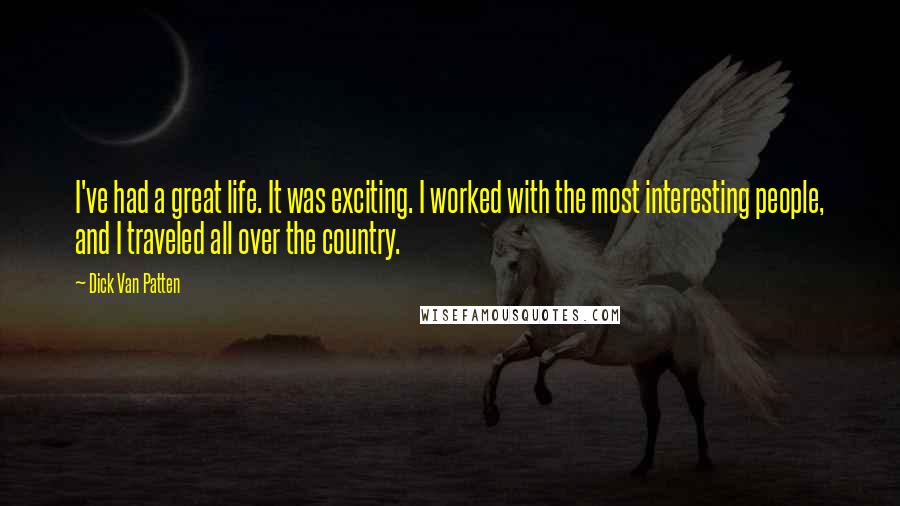 Dick Van Patten Quotes: I've had a great life. It was exciting. I worked with the most interesting people, and I traveled all over the country.