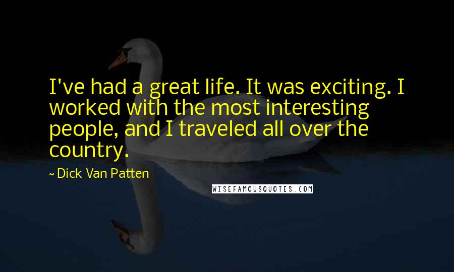 Dick Van Patten Quotes: I've had a great life. It was exciting. I worked with the most interesting people, and I traveled all over the country.