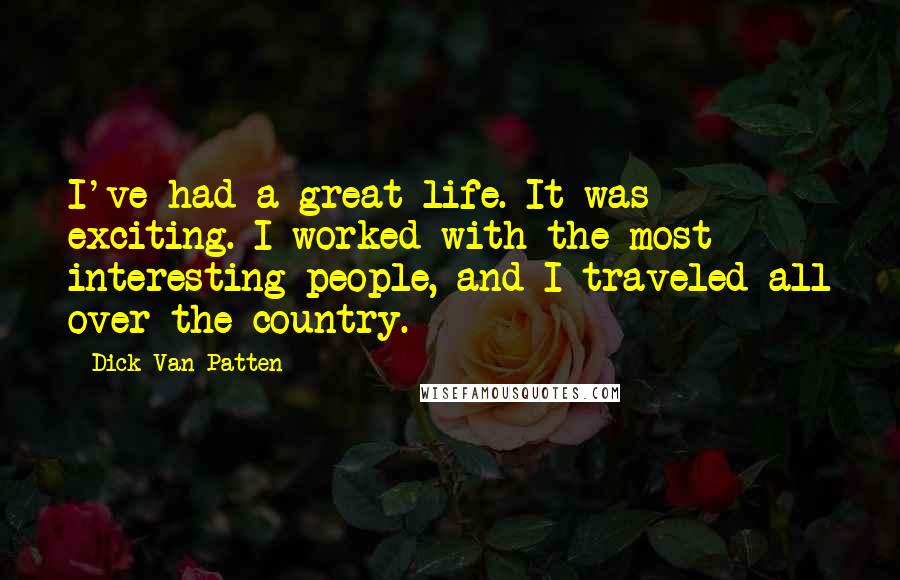 Dick Van Patten Quotes: I've had a great life. It was exciting. I worked with the most interesting people, and I traveled all over the country.