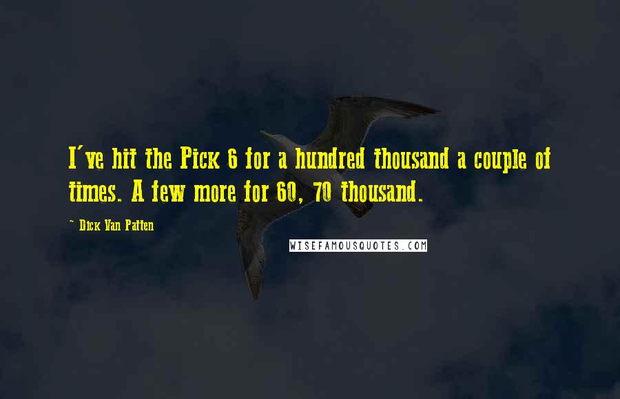 Dick Van Patten Quotes: I've hit the Pick 6 for a hundred thousand a couple of times. A few more for 60, 70 thousand.