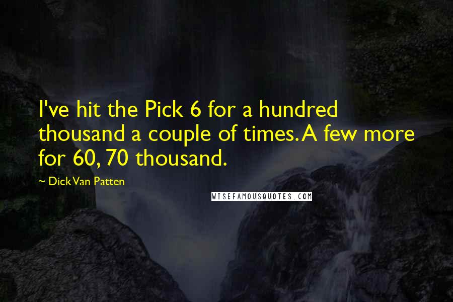 Dick Van Patten Quotes: I've hit the Pick 6 for a hundred thousand a couple of times. A few more for 60, 70 thousand.