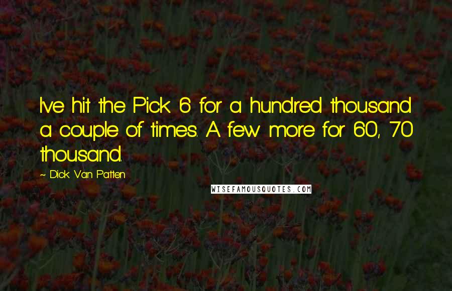 Dick Van Patten Quotes: I've hit the Pick 6 for a hundred thousand a couple of times. A few more for 60, 70 thousand.