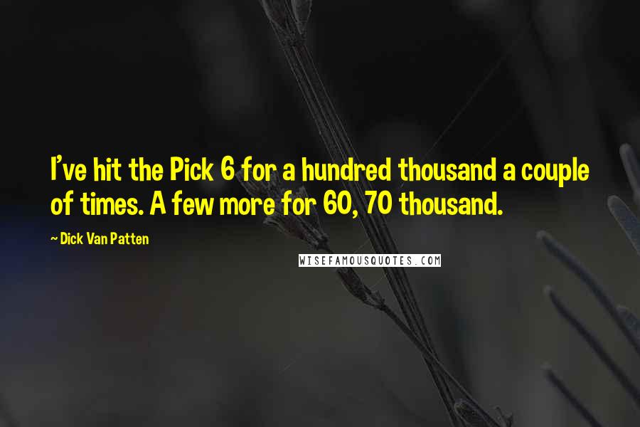 Dick Van Patten Quotes: I've hit the Pick 6 for a hundred thousand a couple of times. A few more for 60, 70 thousand.