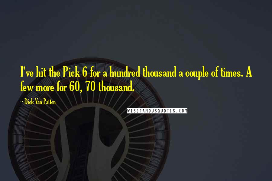 Dick Van Patten Quotes: I've hit the Pick 6 for a hundred thousand a couple of times. A few more for 60, 70 thousand.
