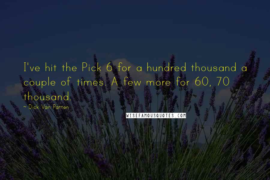 Dick Van Patten Quotes: I've hit the Pick 6 for a hundred thousand a couple of times. A few more for 60, 70 thousand.