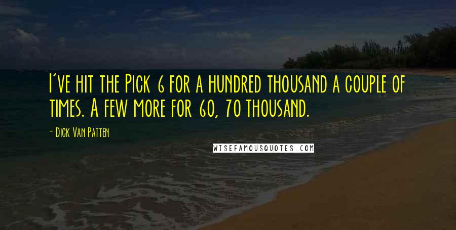 Dick Van Patten Quotes: I've hit the Pick 6 for a hundred thousand a couple of times. A few more for 60, 70 thousand.