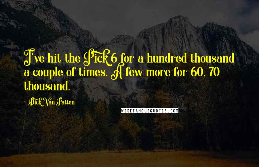 Dick Van Patten Quotes: I've hit the Pick 6 for a hundred thousand a couple of times. A few more for 60, 70 thousand.