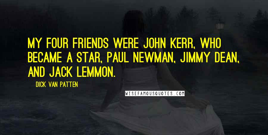 Dick Van Patten Quotes: My four friends were John Kerr, who became a star, Paul Newman, Jimmy Dean, and Jack Lemmon.