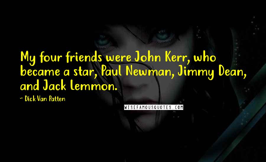 Dick Van Patten Quotes: My four friends were John Kerr, who became a star, Paul Newman, Jimmy Dean, and Jack Lemmon.