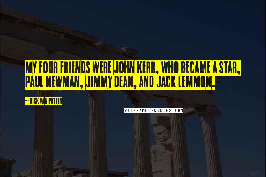 Dick Van Patten Quotes: My four friends were John Kerr, who became a star, Paul Newman, Jimmy Dean, and Jack Lemmon.