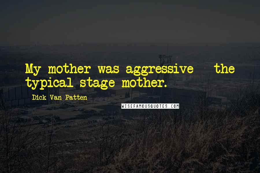 Dick Van Patten Quotes: My mother was aggressive - the typical stage mother.