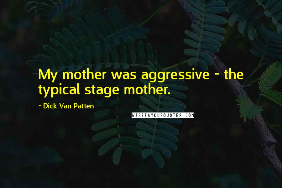 Dick Van Patten Quotes: My mother was aggressive - the typical stage mother.