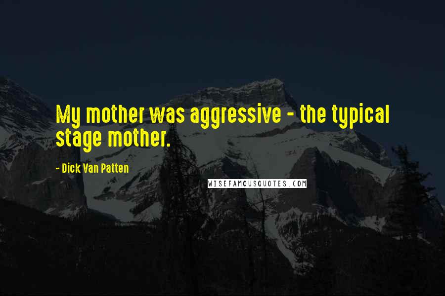 Dick Van Patten Quotes: My mother was aggressive - the typical stage mother.