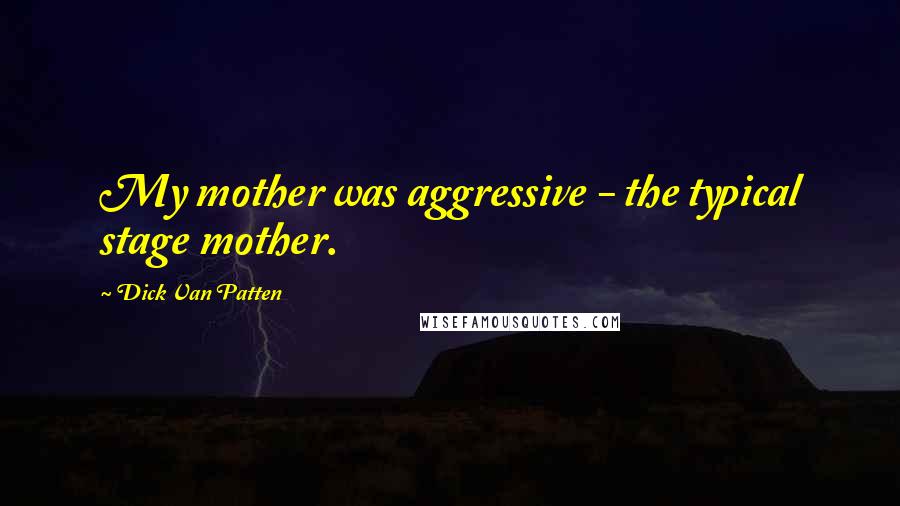 Dick Van Patten Quotes: My mother was aggressive - the typical stage mother.