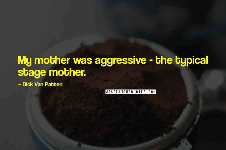 Dick Van Patten Quotes: My mother was aggressive - the typical stage mother.