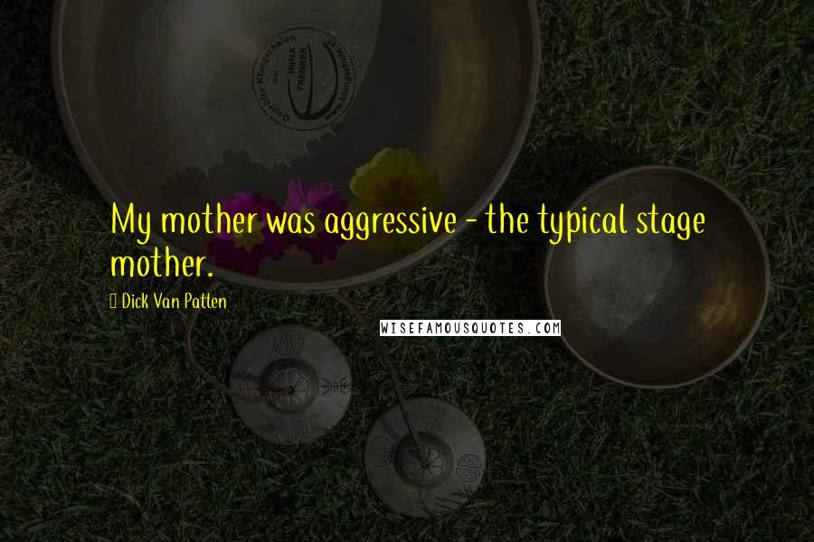 Dick Van Patten Quotes: My mother was aggressive - the typical stage mother.